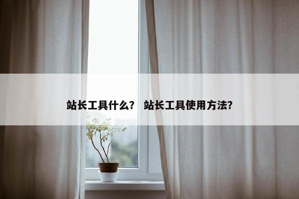 站长工具什么？ 站长工具使用方法？