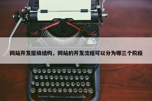 网站开发层级结构，网站的开发流程可以分为哪三个阶段