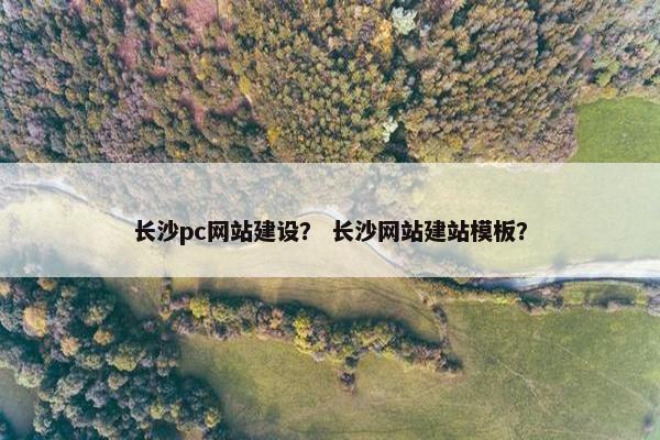 长沙pc网站建设？ 长沙网站建站模板？