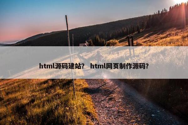 html源码建站？ html网页制作源码？