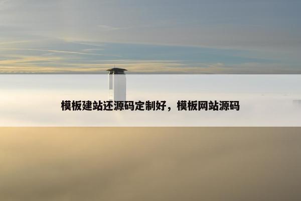模板建站还源码定制好，模板网站源码