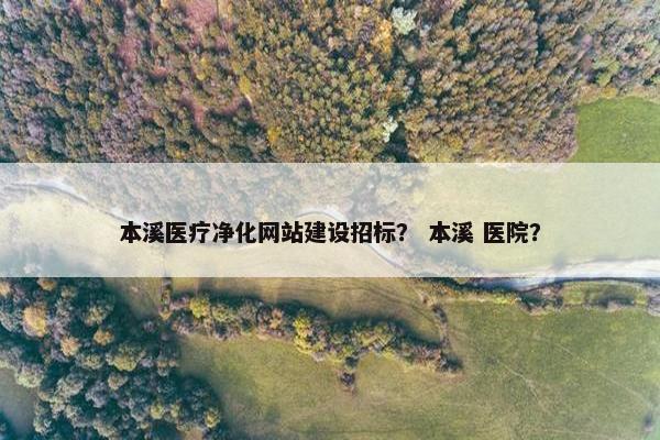 本溪医疗净化网站建设招标？ 本溪 医院？