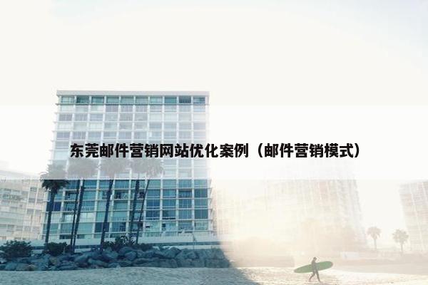 东莞邮件营销网站优化案例（邮件营销模式）