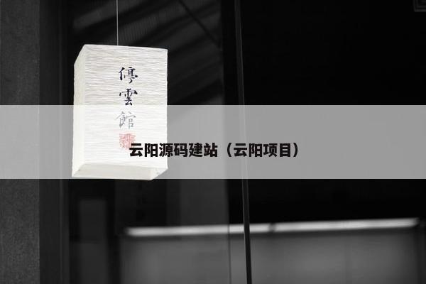 云阳源码建站（云阳项目）