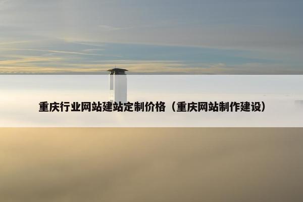 重庆行业网站建站定制价格（重庆网站制作建设）