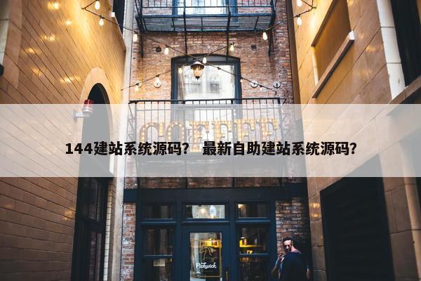 144建站系统源码？ 最新自助建站系统源码？