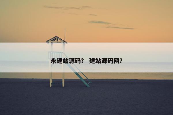 永建站源码？ 建站源码网？