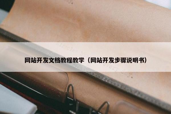 网站开发文档教程教学（网站开发步骤说明书）