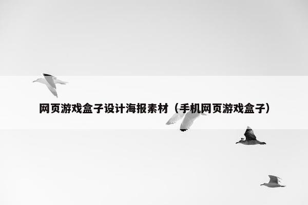网页游戏盒子设计海报素材（手机网页游戏盒子）