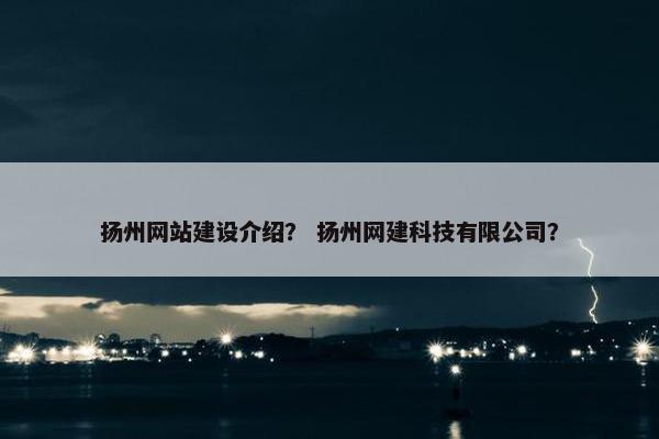 扬州网站建设介绍？ 扬州网建科技有限公司？
