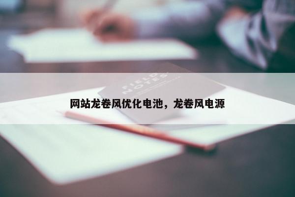 网站龙卷风优化电池，龙卷风电源
