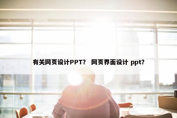 有关网页设计PPT？ 网页界面设计 ppt？