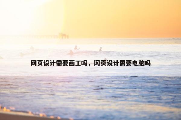 网页设计需要画工吗，网页设计需要电脑吗