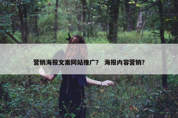 营销海报文案网站推广？ 海报内容营销？