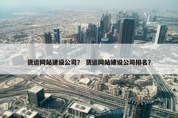 货运网站建设公司？ 货运网站建设公司排名？