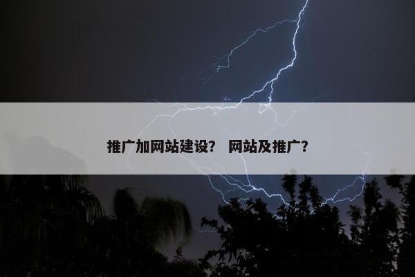 推广加网站建设？ 网站及推广？