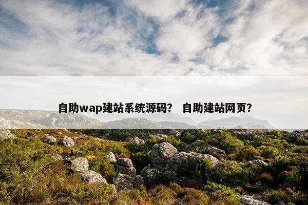 自助wap建站系统源码？ 自助建站网页？