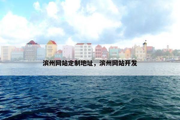 滨州网站定制地址，滨州网站开发