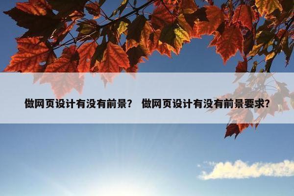 做网页设计有没有前景？ 做网页设计有没有前景要求？