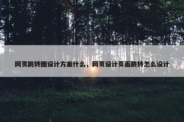 网页跳转图设计方案什么，网页设计页面跳转怎么设计