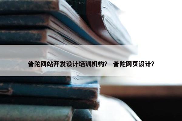 普陀网站开发设计培训机构？ 普陀网页设计？