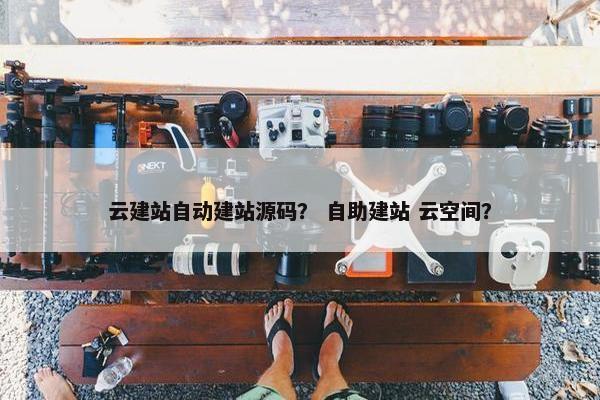 云建站自动建站源码？ 自助建站 云空间？