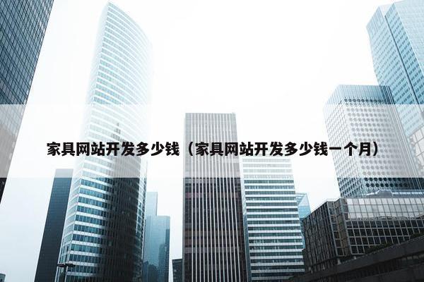 家具网站开发多少钱（家具网站开发多少钱一个月）