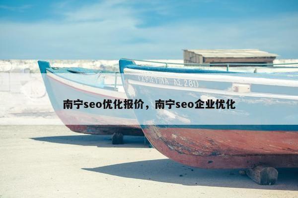 南宁seo优化报价，南宁seo企业优化