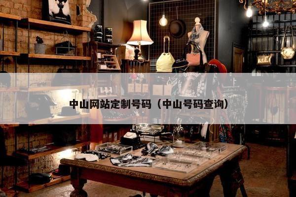 中山网站定制号码（中山号码查询）