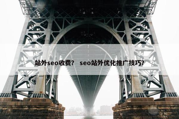 站外seo收费？ seo站外优化推广技巧？