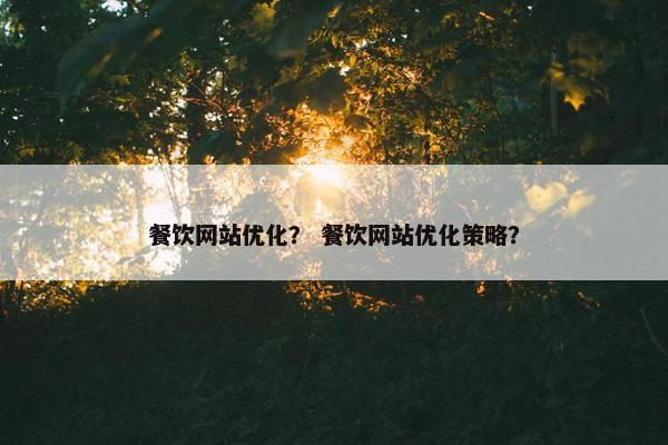餐饮网站优化？ 餐饮网站优化策略？
