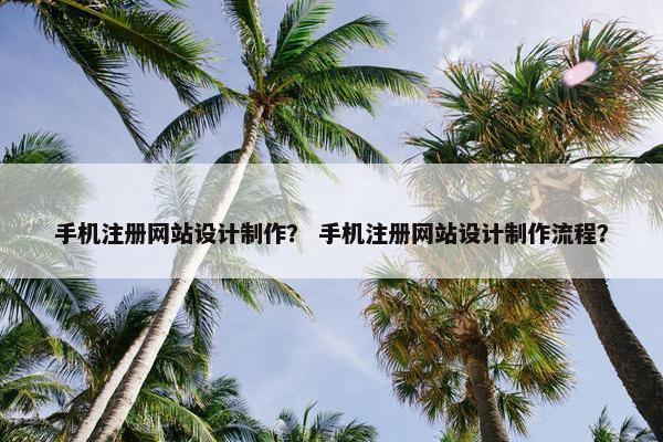 手机注册网站设计制作？ 手机注册网站设计制作流程？