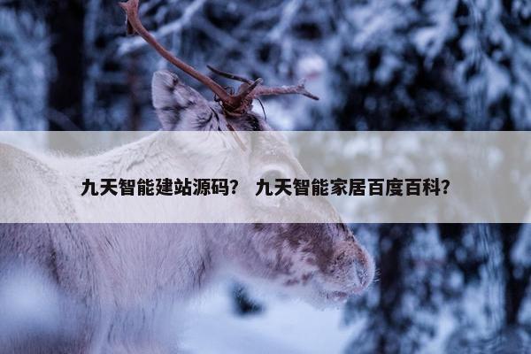 九天智能建站源码？ 九天智能家居百度百科？