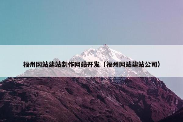 福州网站建站制作网站开发（福州网站建站公司）