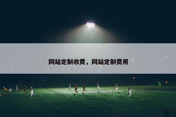 网站定制收费，网站定制费用
