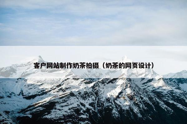客户网站制作奶茶拍摄（奶茶的网页设计）