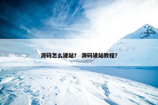 源码怎么建站？ 源码建站教程？