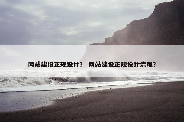 网站建设正规设计？ 网站建设正规设计流程？