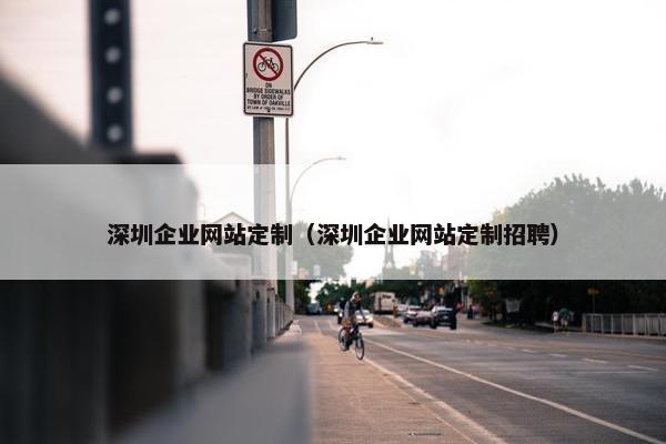 深圳企业网站定制（深圳企业网站定制招聘）