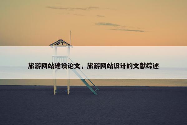 旅游网站建设论文，旅游网站设计的文献综述