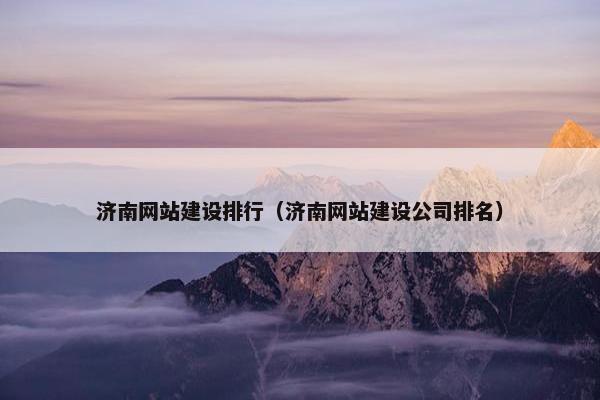 济南网站建设排行（济南网站建设公司排名）