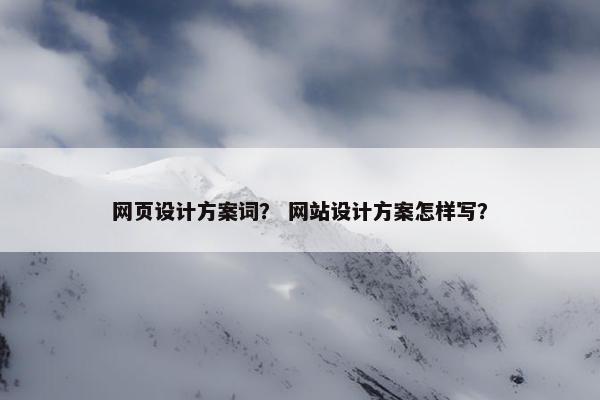 网页设计方案词？ 网站设计方案怎样写？