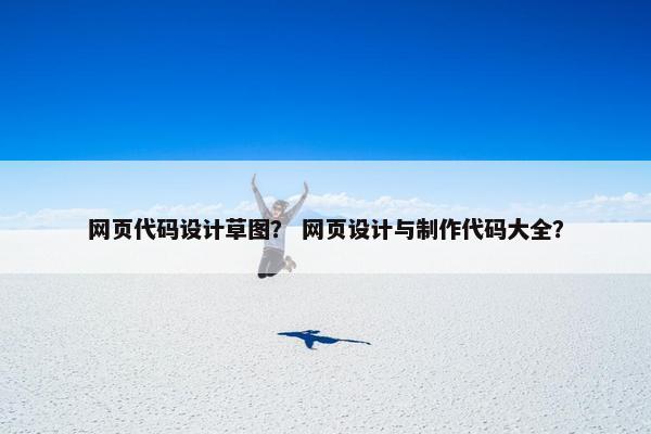 网页代码设计草图？ 网页设计与制作代码大全？