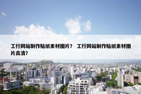 工行网站制作贴纸素材图片？ 工行网站制作贴纸素材图片高清？