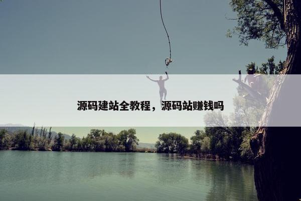 源码建站全教程，源码站赚钱吗