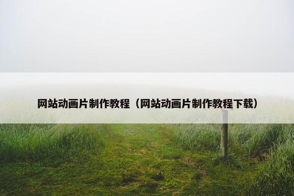 网站动画片制作教程（网站动画片制作教程下载）
