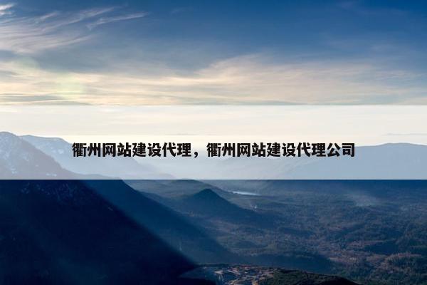 衢州网站建设代理，衢州网站建设代理公司