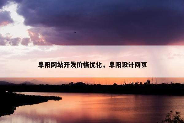 阜阳网站开发价格优化，阜阳设计网页