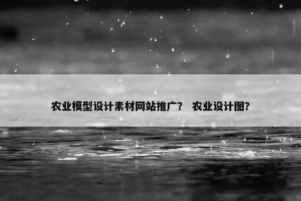 农业模型设计素材网站推广？ 农业设计图？