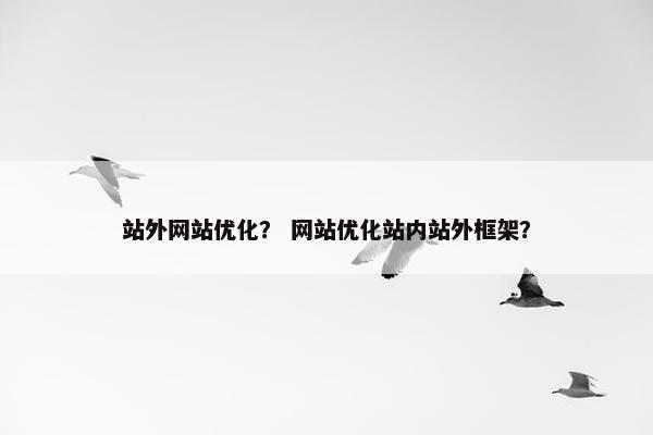 站外网站优化？ 网站优化站内站外框架？
